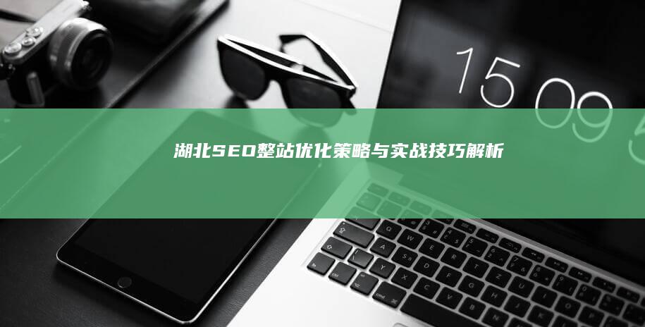 湖北SEO整站优化策略与实战技巧解析